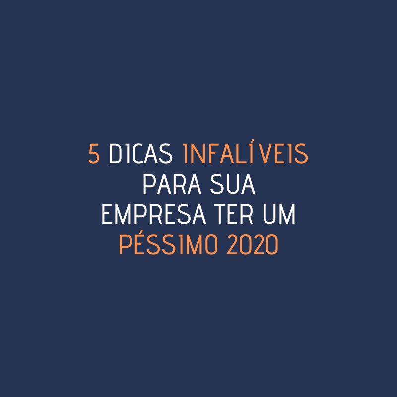 5 Dicas infalíveis para sua empresa ter um péssimo 2020